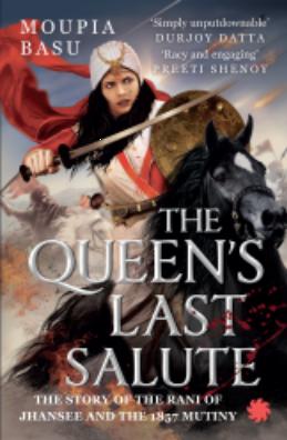 THE QUEEN'S LAST SALUTE: The story of the Rani of Jhansee and the 1857 mutiny by Moupia Basu
