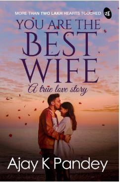 You are the Best Wife: A True Love Story by Ajay K. Pandey