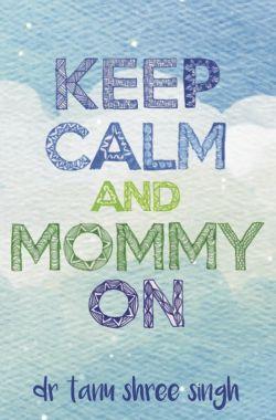 Keep Calm and Mommy On by Dr Tanu Shree Singh