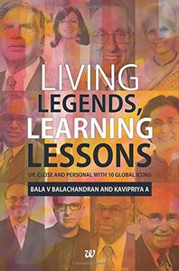 Living Legends, Learning Lessons: Up, Close and Personal With 10 Global Icons by Bala V. Balachandran & Kavipriya A