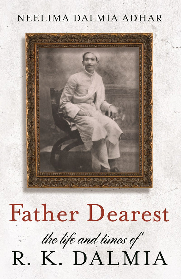 Father Dearest - The Life and Times of R.K. Dalmia by Neelima Dalmia Adhar