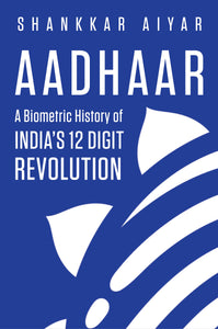 Aadhaar: A Biometric History of India’s 12-Digit Revolution by Shankkar Aiyar