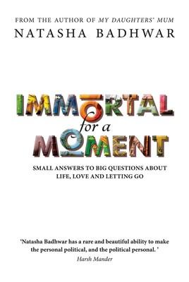 Immortal for a Moment: Small Answers to Big Questions About Life, Love and Letting Go by Natasha Badhwar