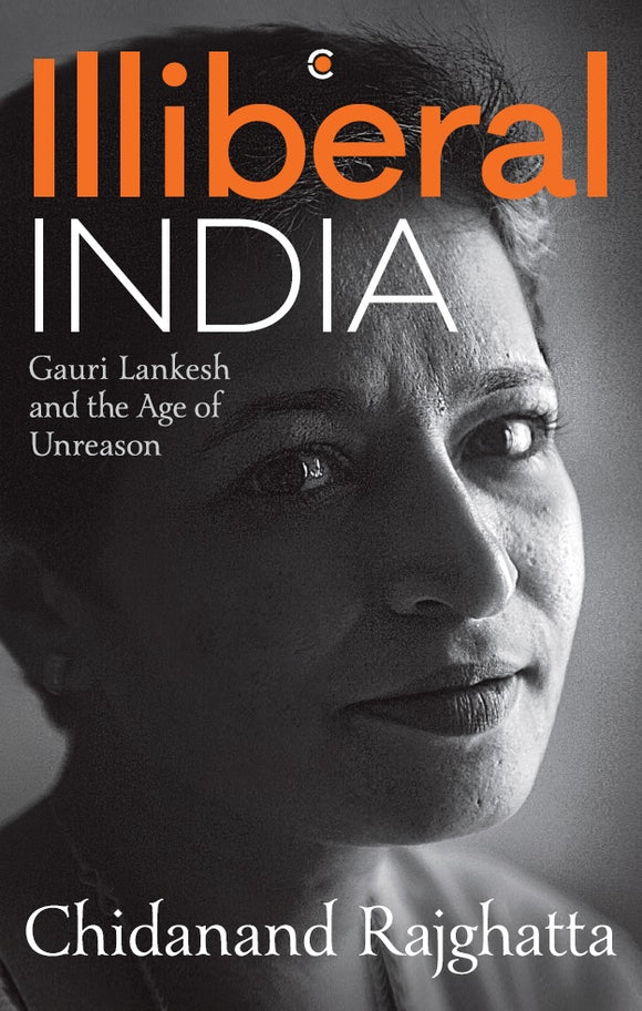 Illiberal India: Gauri Lankesh and the Age of Unreason by Chidanand Rajghatta