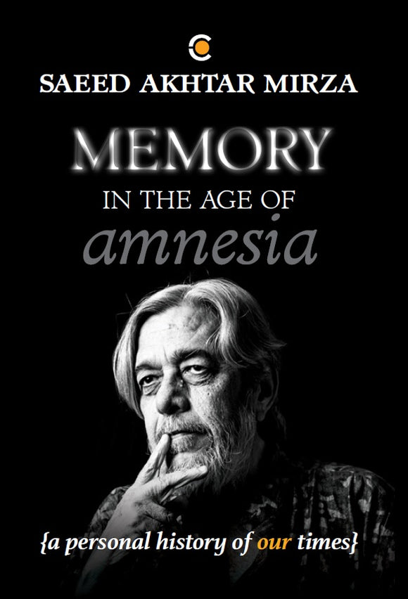 Memory In The Age Of Amnesia : A Personal History Of Our Times by Saeed Akhtar Mirza 