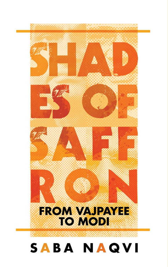 Shades of Saffron: From Vajpayee To Modi by Saba Naqvi