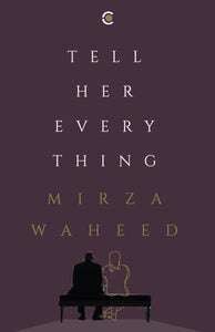 Tell Her Everything by Mirza Waheed