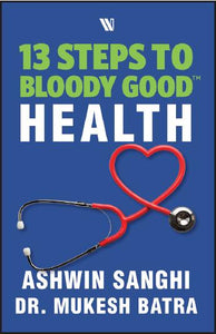 13 Steps to Bloody Good Health by Ashwin Sanghi & Mukesh Batra