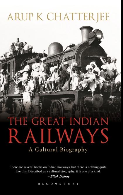 The Great Indian Railways : A Cultural Biography by Arup K Chatterjee