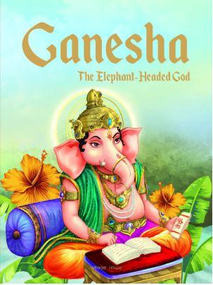 Ganesha: The Elephant Headed God- Illustrated Stories from Indian History and Mythology by Wonder House Books