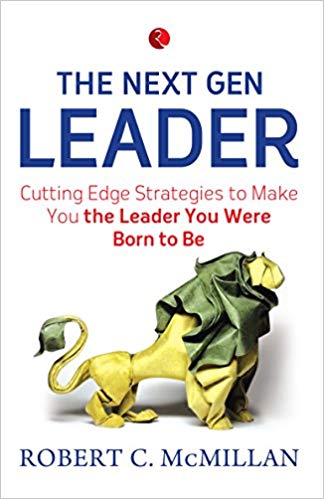 The Next Gen Leader: Cutting Edge Strategies to Make You the Leader You Were Born to Be by Robert C. McMillan