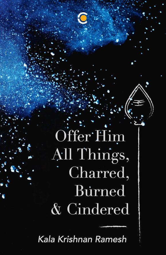 Offer Him All Things, Charred, Burned & Cindered by Kala Krishnan Ramesh