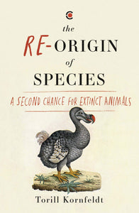 The Re-origin of Species : A Second Chance for Extinct Animals by Torill Kornfeldt