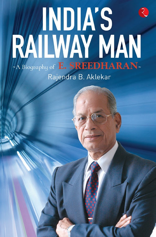 India’s Railway Man: A Biography of E. Sreedharan by Rajendra B. Aklekar