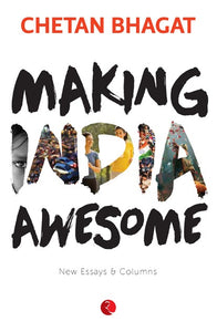 MAKING INDIA AWESOME New Essays and Columns by Chetan Bhagat