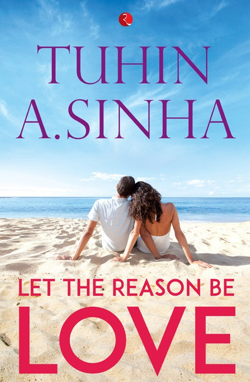 LET THE REASON BE LOVE by Tuhin A. Sinha