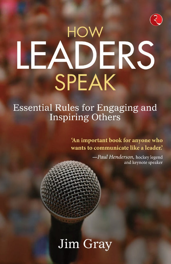 How Leaders Speak Essential Rules for Engaging and Inspiring Others by Jim Gray