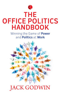 The Office Politics Handbook: Winning the Game of Power and Politics at Work by Jack Godwin