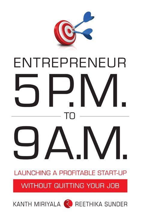 ENTREPRENEUR 5 P.M. TO 9 A.M.: LAUNCHING A PROFITABLE START-UP WITHOUT QUITTING YOUR JOB by Kanth Miriyala & Reethika Sunder