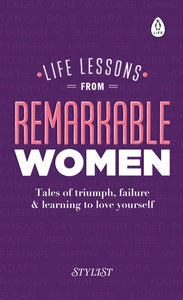 Life Lessons from Remarkable Women: Tales of Triumph, Failure & Learning to Love Yourself