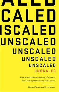 Unscaled: How A.I. And A New Generation Of Upstarts Are Creating The Economy Of The Future