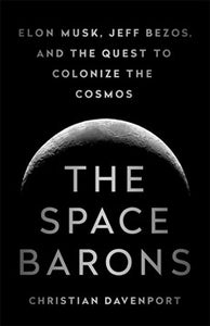The Space Barons: Jeff Bezos, Elon Musk And The Quest To Colonize The Cosmos