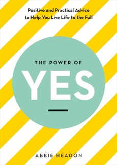 Power Of Yes : Positive And Practical Advice To Help You Live To The Full